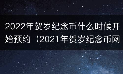 2022年贺岁纪念币什么时候开始预约（2021年贺岁纪念币网上预约时间）