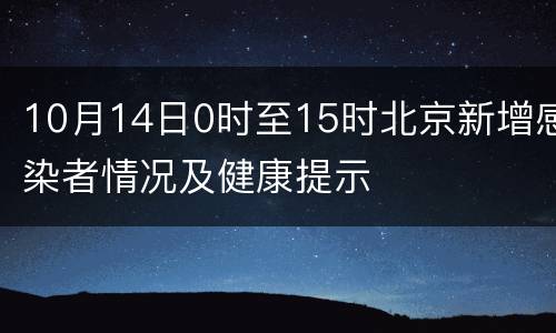10月14日0时至15时北京新增感染者情况及健康提示