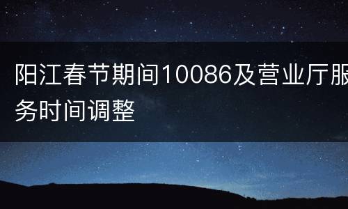 阳江春节期间10086及营业厅服务时间调整