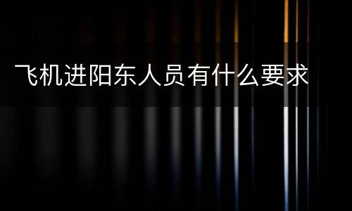 飞机进阳东人员有什么要求
