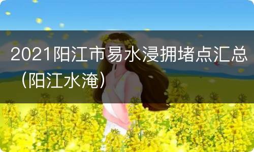 2021阳江市易水浸拥堵点汇总（阳江水淹）