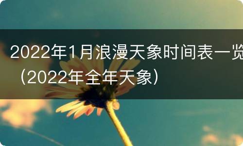 2022年1月浪漫天象时间表一览（2022年全年天象）