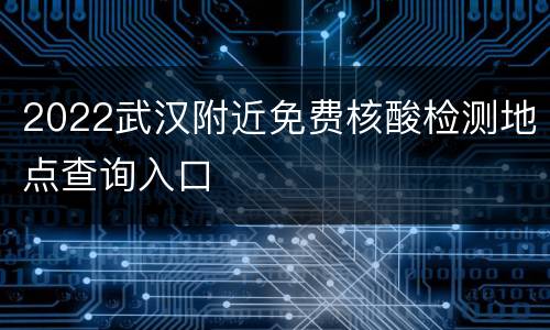 2022武汉附近免费核酸检测地点查询入口