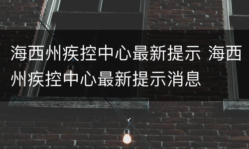 海西州疾控中心最新提示 海西州疾控中心最新提示消息