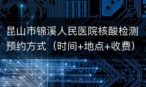 昆山市锦溪人民医院核酸检测预约方式（时间+地点+收费）