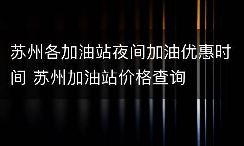 苏州各加油站夜间加油优惠时间 苏州加油站价格查询