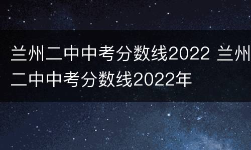 兰州二中中考分数线2022 兰州二中中考分数线2022年