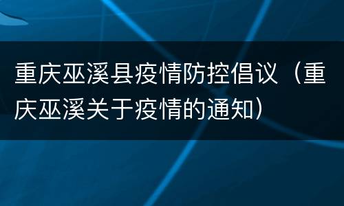 重庆巫溪县疫情防控倡议（重庆巫溪关于疫情的通知）