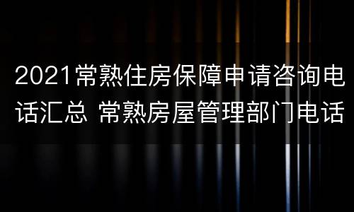 2021常熟住房保障申请咨询电话汇总 常熟房屋管理部门电话
