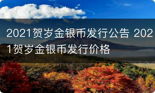 2021贺岁金银币发行公告 2021贺岁金银币发行价格