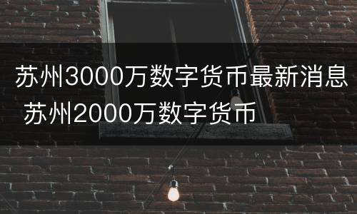 苏州3000万数字货币最新消息 苏州2000万数字货币