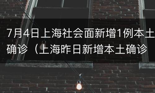 7月4日上海社会面新增1例本土确诊（上海昨日新增本土确诊）