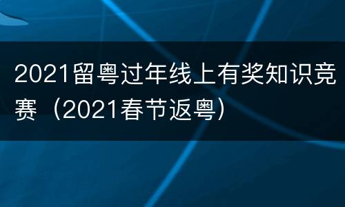 2021留粤过年线上有奖知识竞赛（2021春节返粤）