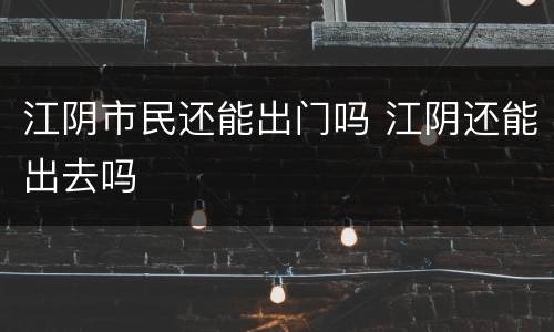 江阴市民还能出门吗 江阴还能出去吗
