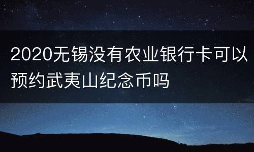 2020无锡没有农业银行卡可以预约武夷山纪念币吗