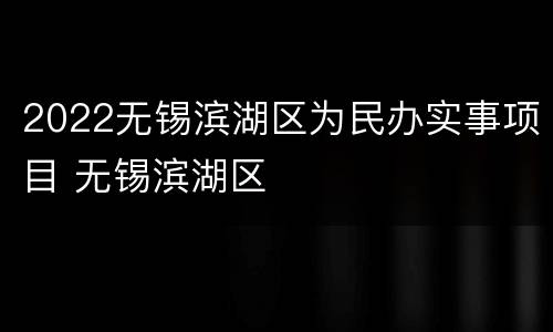 2022无锡滨湖区为民办实事项目 无锡滨湖区