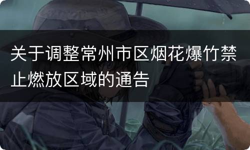 关于调整常州市区烟花爆竹禁止燃放区域的通告