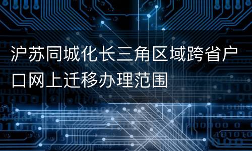 沪苏同城化长三角区域跨省户口网上迁移办理范围