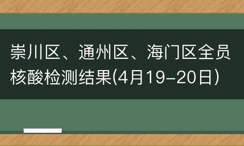 崇川区、通州区、海门区全员核酸检测结果(4月19-20日)