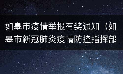 如皋市疫情举报有奖通知（如皋市新冠肺炎疫情防控指挥部办公室电话）