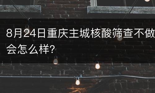 8月24日重庆主城核酸筛查不做会怎么样？