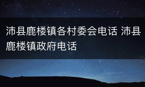 沛县鹿楼镇各村委会电话 沛县鹿楼镇政府电话