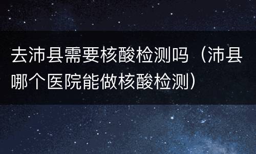 去沛县需要核酸检测吗（沛县哪个医院能做核酸检测）