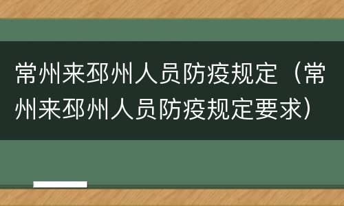 常州来邳州人员防疫规定（常州来邳州人员防疫规定要求）