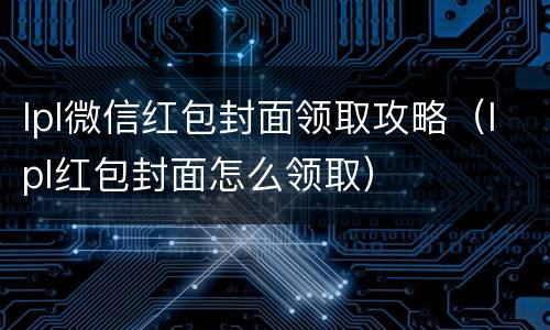 lpl微信红包封面领取攻略（lpl红包封面怎么领取）