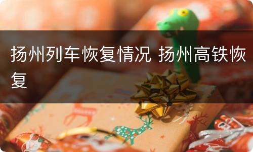 扬州列车恢复情况 扬州高铁恢复