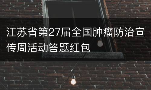 江苏省第27届全国肿瘤防治宣传周活动答题红包