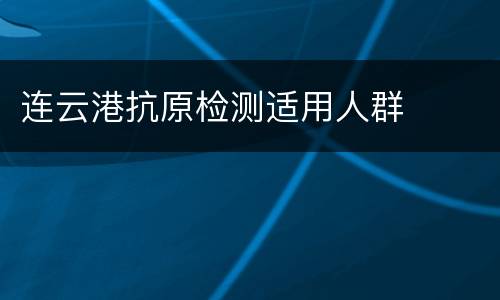 连云港抗原检测适用人群