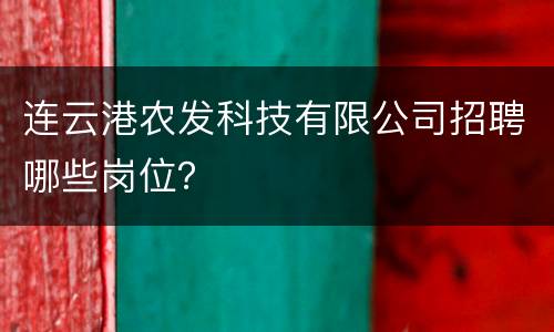 连云港农发科技有限公司招聘哪些岗位？