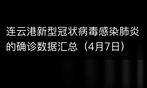 连云港新型冠状病毒感染肺炎的确诊数据汇总（4月7日）