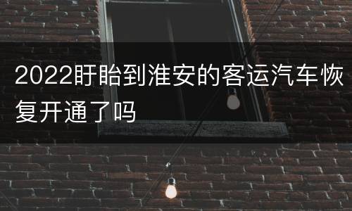 2022盱眙到淮安的客运汽车恢复开通了吗