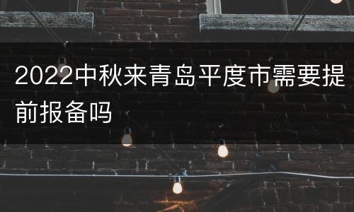 2022中秋来青岛平度市需要提前报备吗