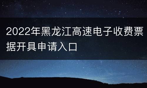2022年黑龙江高速电子收费票据开具申请入口