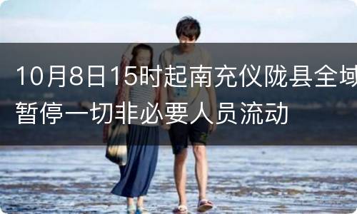 10月8日15时起南充仪陇县全域暂停一切非必要人员流动