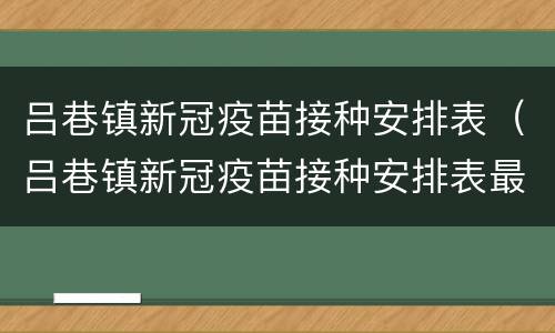 吕巷镇新冠疫苗接种安排表（吕巷镇新冠疫苗接种安排表最新）