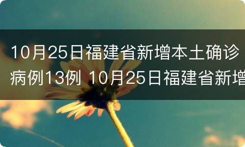 10月25日福建省新增本土确诊病例13例 10月25日福建省新增本土确诊病例13例