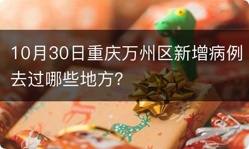10月30日重庆万州区新增病例去过哪些地方？