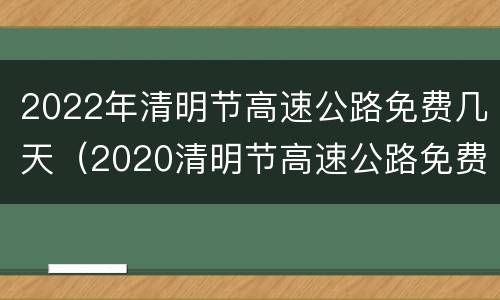 2022年清明节高速公路免费几天（2020清明节高速公路免费几天）