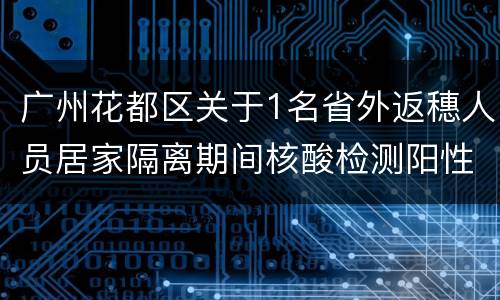 广州花都区关于1名省外返穗人员居家隔离期间核酸检测阳性的通报