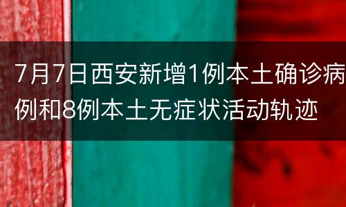 7月7日西安新增1例本土确诊病例和8例本土无症状活动轨迹