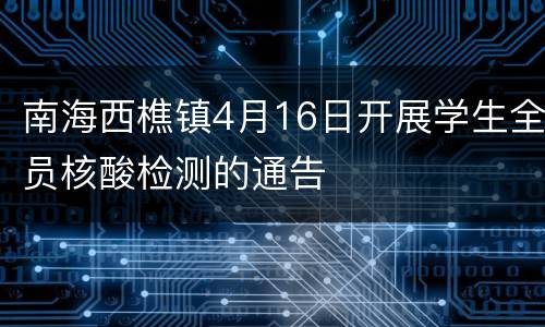 南海西樵镇4月16日开展学生全员核酸检测的通告