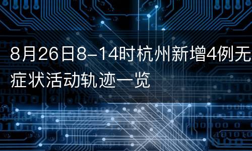 8月26日8-14时杭州新增4例无症状活动轨迹一览