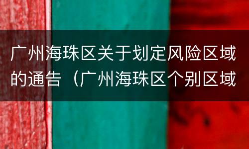 广州海珠区关于划定风险区域的通告（广州海珠区个别区域调整为低风险地区）