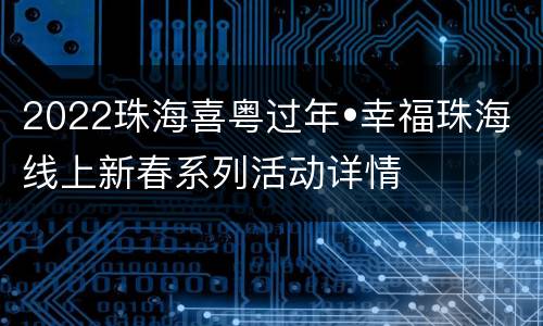 2022珠海喜粤过年•幸福珠海线上新春系列活动详情