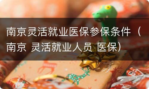 南京灵活就业医保参保条件（南京 灵活就业人员 医保）