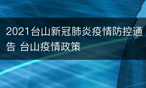 2021台山新冠肺炎疫情防控通告 台山疫情政策